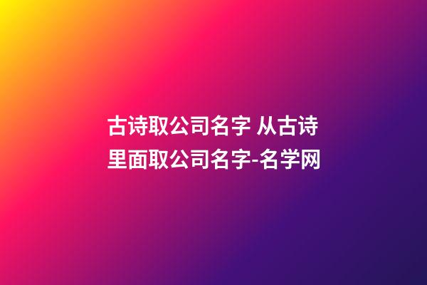 古诗取公司名字 从古诗里面取公司名字-名学网-第1张-公司起名-玄机派